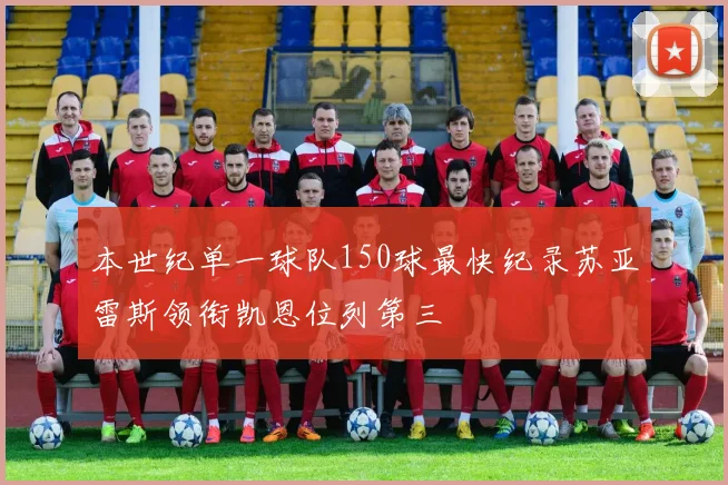 本世纪单一球队150球最快纪录苏亚雷斯领衔凯恩位列第三