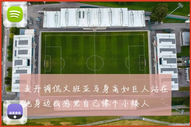 麦丹调侃文班亚马身高如巨人站在他身边我感觉自己像个小矮人
