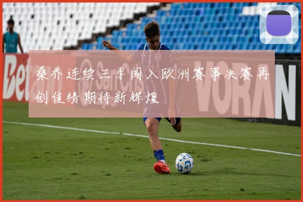 桑乔连续三季闯入欧洲赛事决赛再创佳绩期待新辉煌