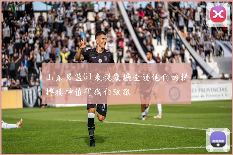 山东男篮G1表现震撼全场他们的拼搏精神值得我们致敬