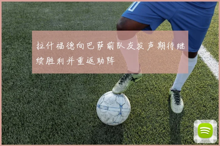 拉什福德向巴萨前队友发声期待继续胜利并重返助阵