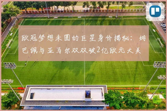 欧冠梦想未圆的巨星身价揭秘：姆巴佩与亚马尔双双破2亿欧元大关