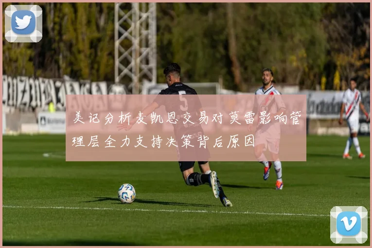 美记分析麦凯恩交易对莫雷影响管理层全力支持决策背后原因