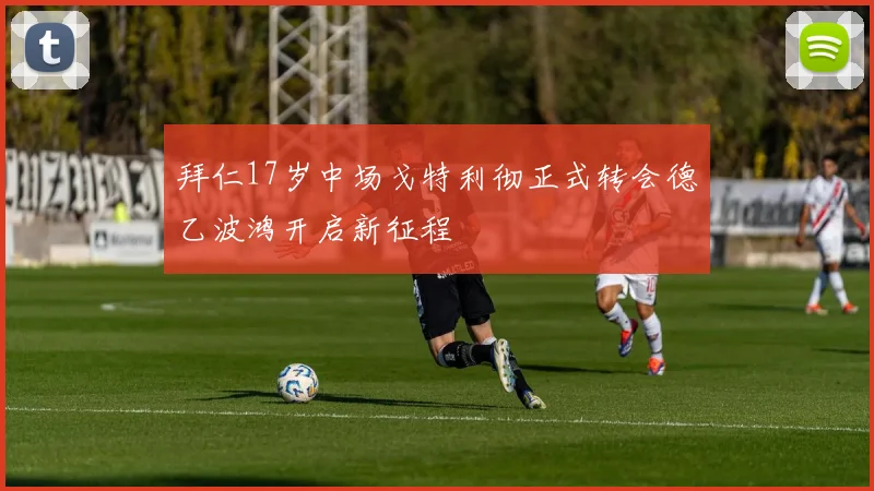 拜仁17岁中场戈特利彻正式转会德乙波鸿开启新征程